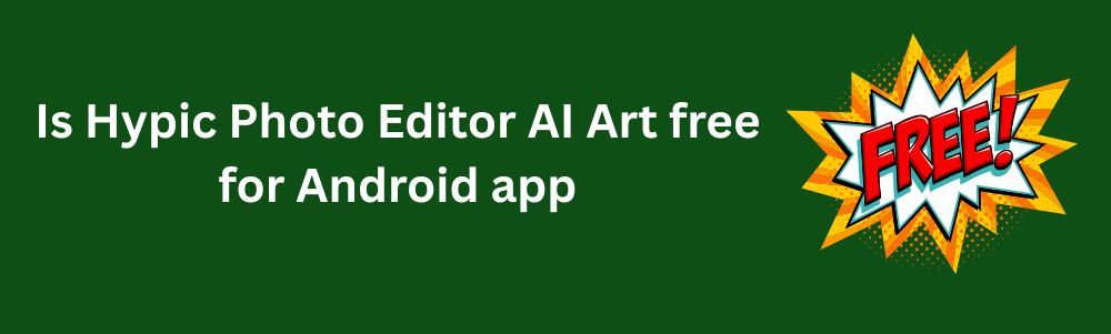 Is Hypic Photo Editor AI Art free for Android app?