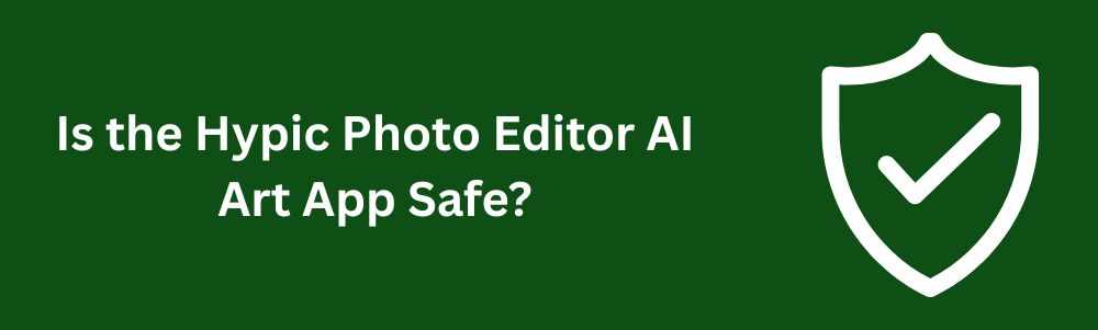 Is the Hypic Photo Editor AI Art App Safe?